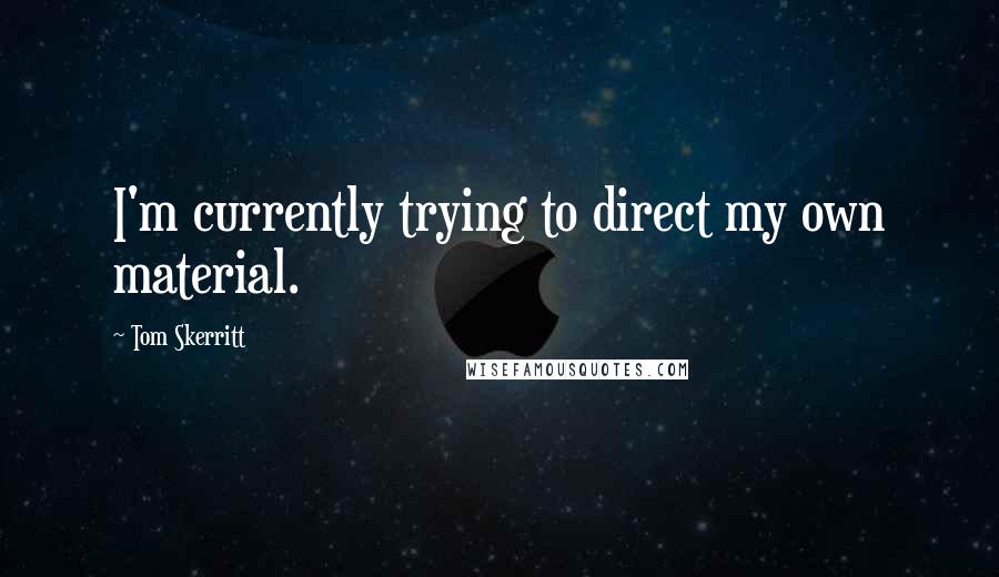 Tom Skerritt quotes: I'm currently trying to direct my own material. Tom Skerritt quotes: I'm currently trying to direct my own material.