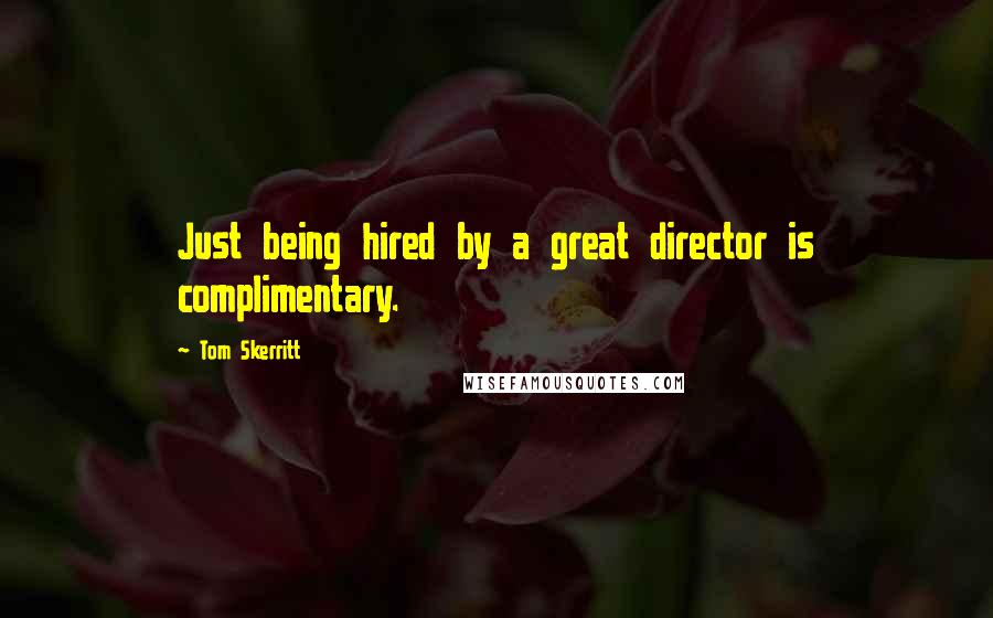 Tom Skerritt quotes: Just being hired by a great director is complimentary.