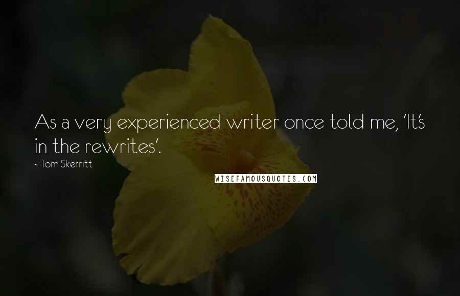 Tom Skerritt quotes: As a very experienced writer once told me, 'It's in the rewrites'. Tom Skerritt quotes: As a very experienced writer once told me, 'It's in the rewrites'.