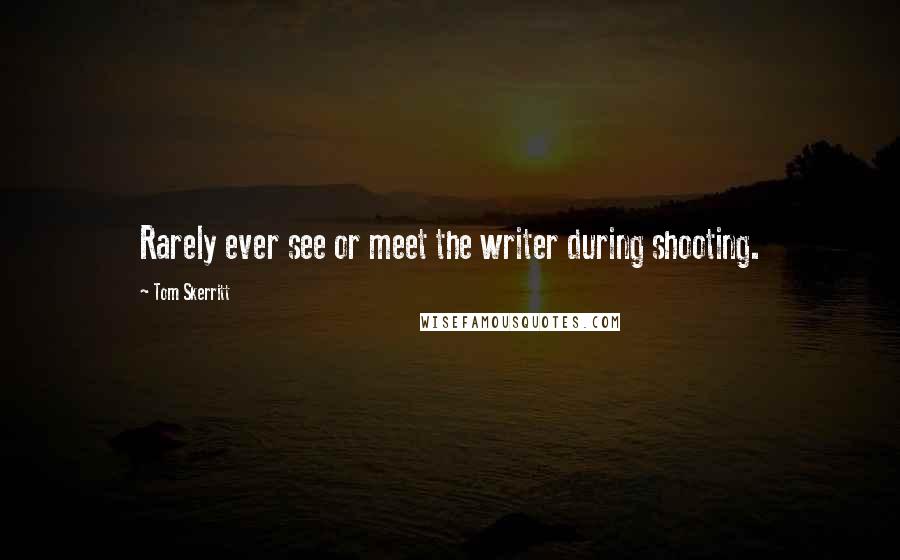 Tom Skerritt quotes: Rarely ever see or meet the writer during shooting. Tom Skerritt quotes: Rarely ever see or meet the writer during shooting.