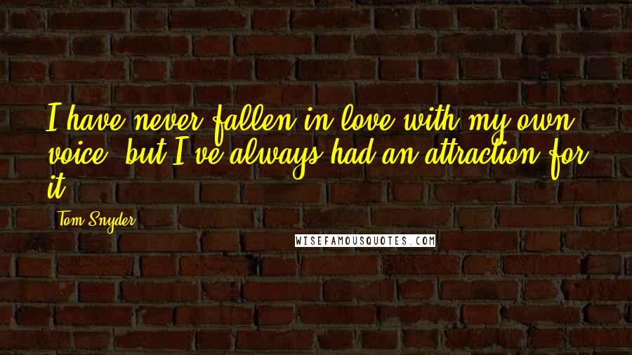 Tom Snyder quotes: I have never fallen in love with my own voice, but I've always had an attraction for it.