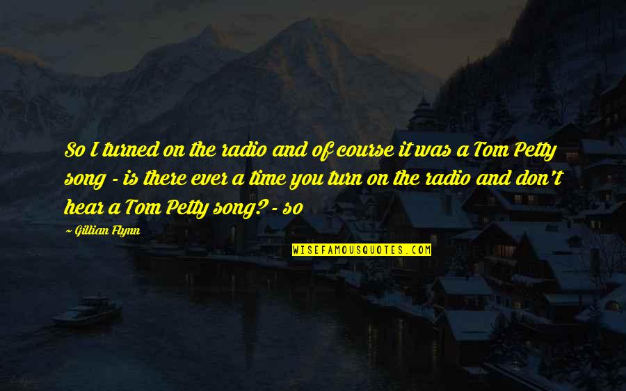 Tom Song Quotes By Gillian Flynn: So I turned on the radio and of Tom Song Quotes By Gillian Flynn: So I turned on the radio and of