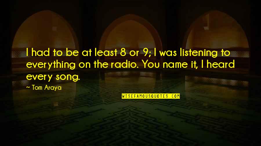 Tom Song Quotes By Tom Araya: I had to be at least 8 or Tom Song Quotes By Tom Araya: I had to be at least 8 or