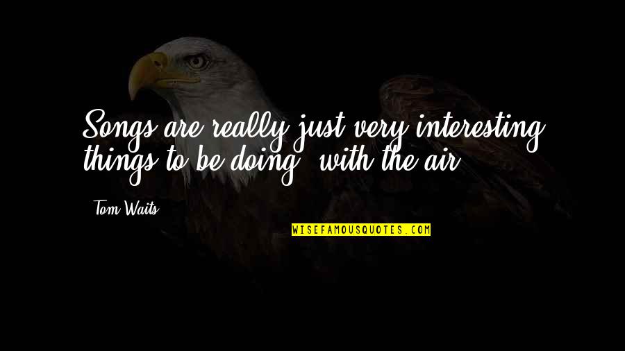 Tom Song Quotes By Tom Waits: Songs are really just very interesting things to