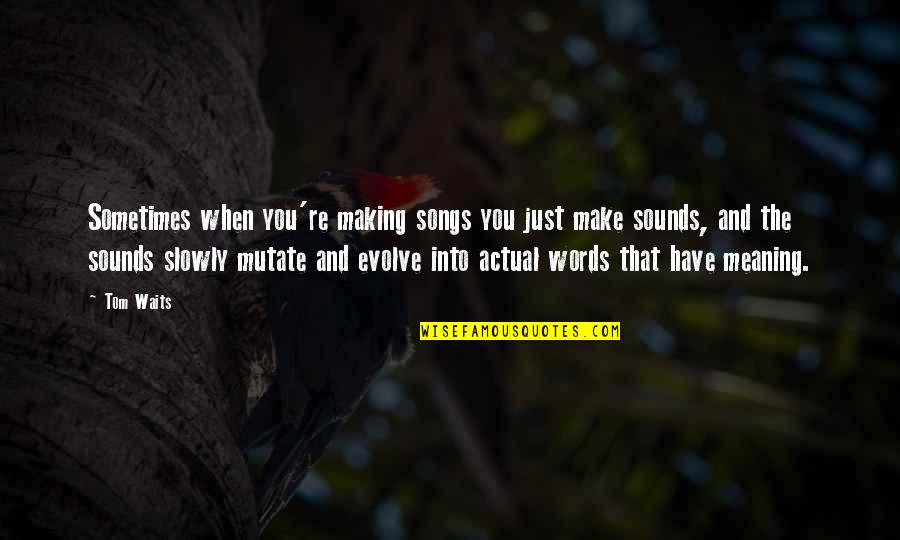 Tom Song Quotes By Tom Waits: Sometimes when you're making songs you just make Tom Song Quotes By Tom Waits: Sometimes when you're making songs you just make