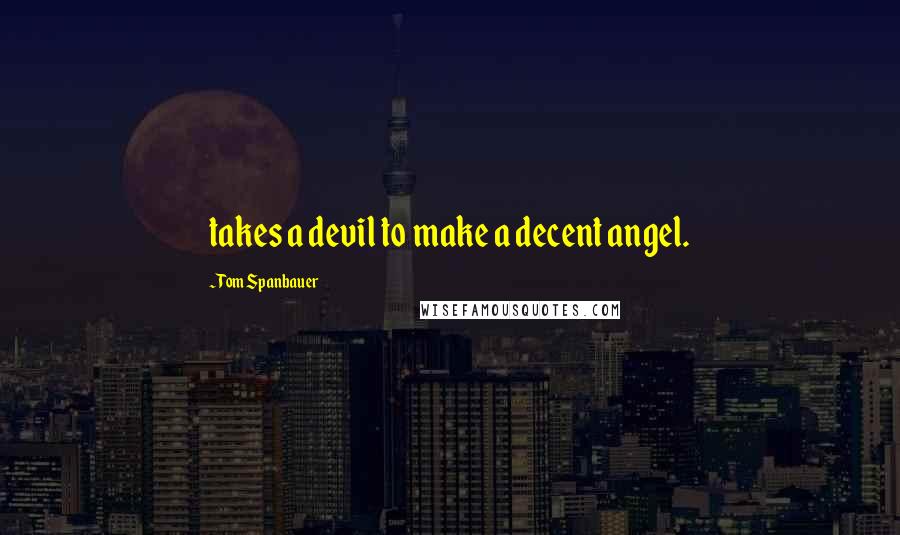 Tom Spanbauer quotes: takes a devil to make a decent angel.