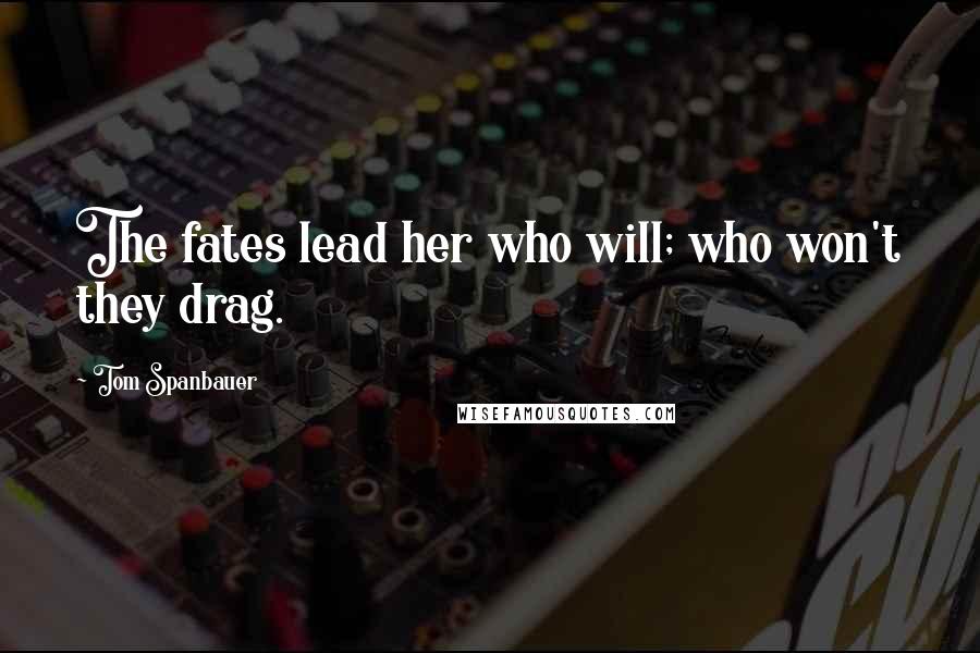 Tom Spanbauer quotes: The fates lead her who will; who won't they drag.