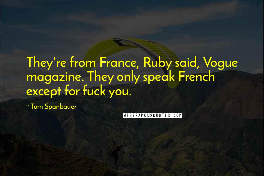 Tom Spanbauer quotes: They're from France, Ruby said, Vogue magazine. They only speak French except for fuck you.