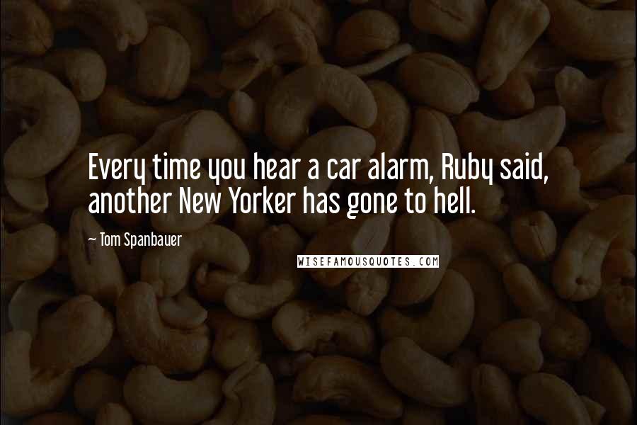 Tom Spanbauer quotes: Every time you hear a car alarm, Ruby said, another New Yorker has gone to hell.