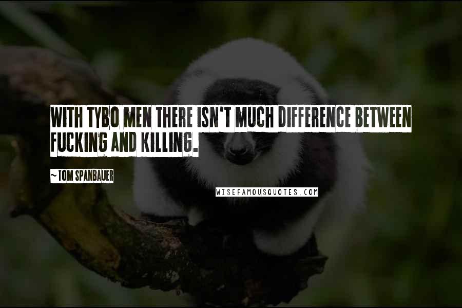 Tom Spanbauer quotes: With tybo men there isn't much difference between fucking and killing.