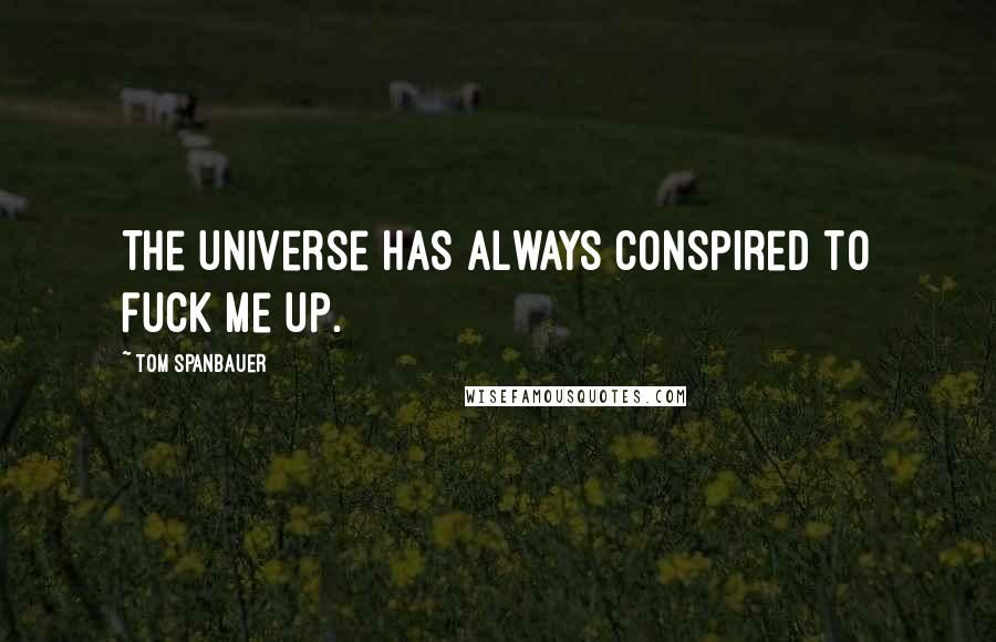 Tom Spanbauer quotes: The universe has always conspired to fuck me up.