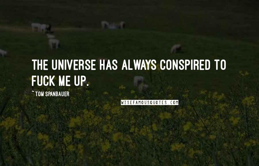 Tom Spanbauer quotes: The universe has always conspired to fuck me up.