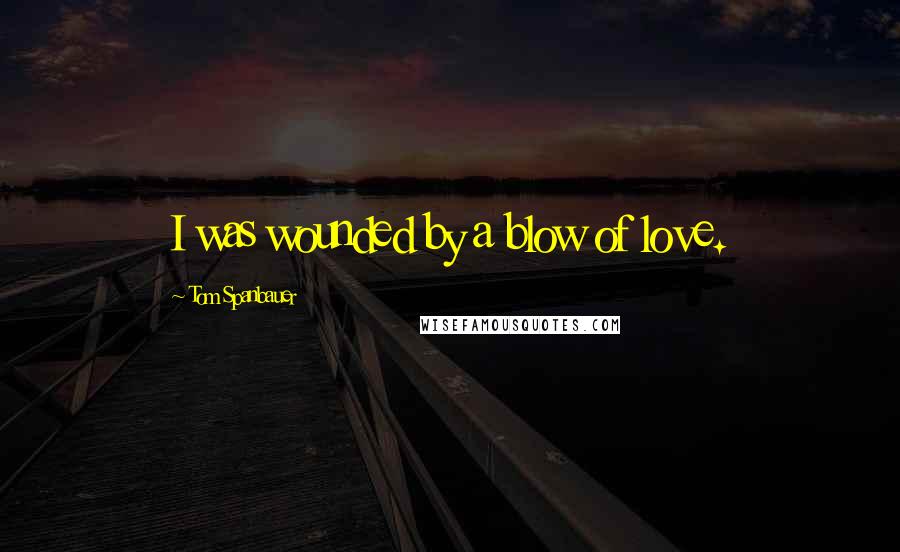 Tom Spanbauer quotes: I was wounded by a blow of love.