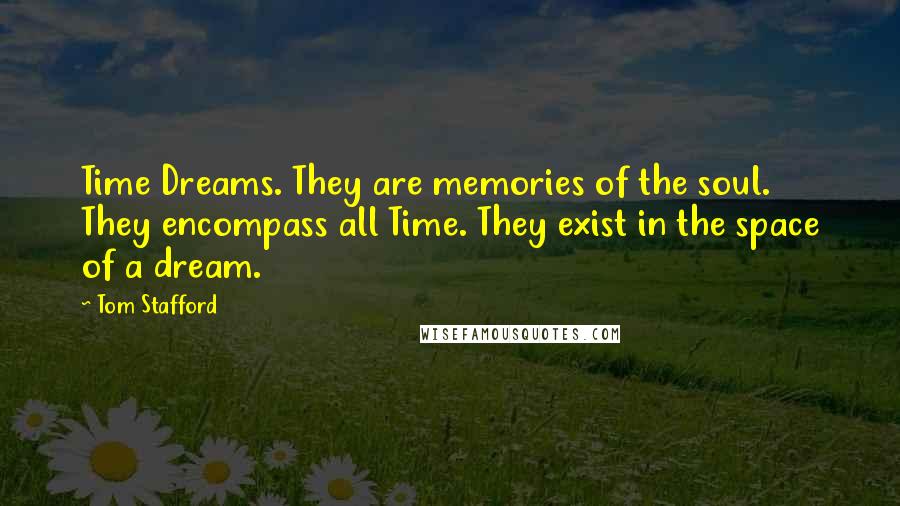 Tom Stafford quotes: Time Dreams. They are memories of the soul. They encompass all Time. They exist in the space of a dream.