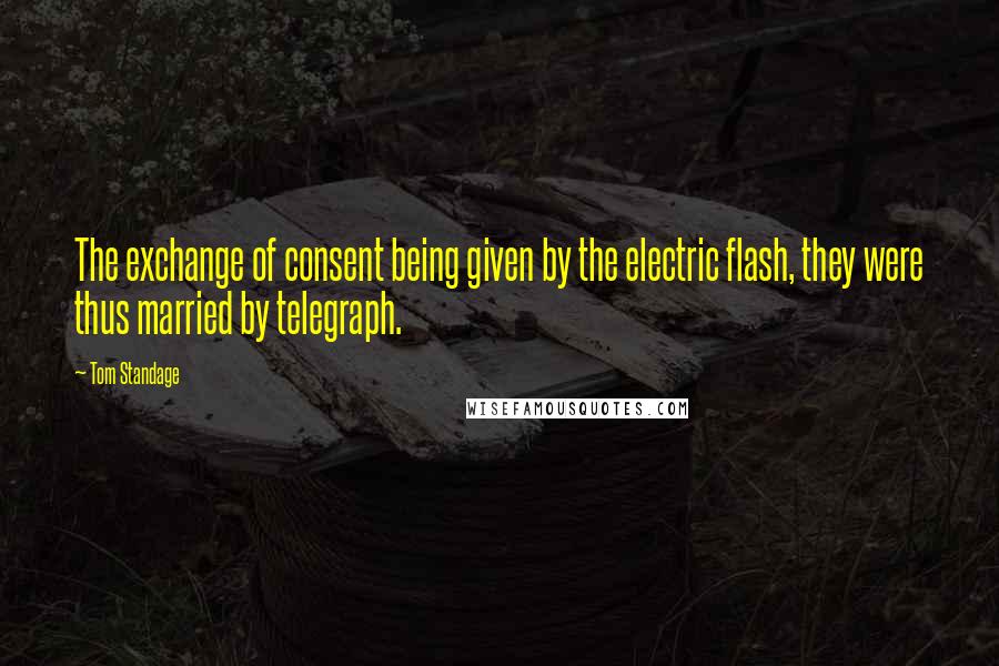 Tom Standage quotes: The exchange of consent being given by the electric flash, they were thus married by telegraph.