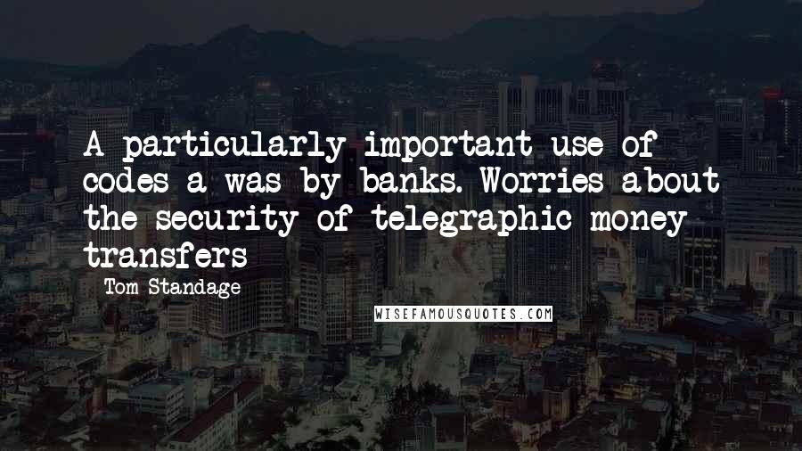 Tom Standage quotes: A particularly important use of codes a was by banks. Worries about the security of telegraphic money transfers Tom Standage quotes: A particularly important use of codes a was by banks. Worries about the security of telegraphic money transfers