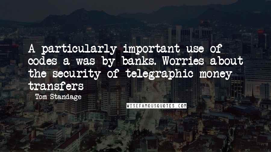 Tom Standage quotes: A particularly important use of codes a was by banks. Worries about the security of telegraphic money transfers