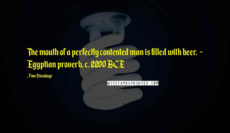 Tom Standage quotes: The mouth of a perfectly contented man is filled with beer. - Egyptian proverb, c. 2200 BCE