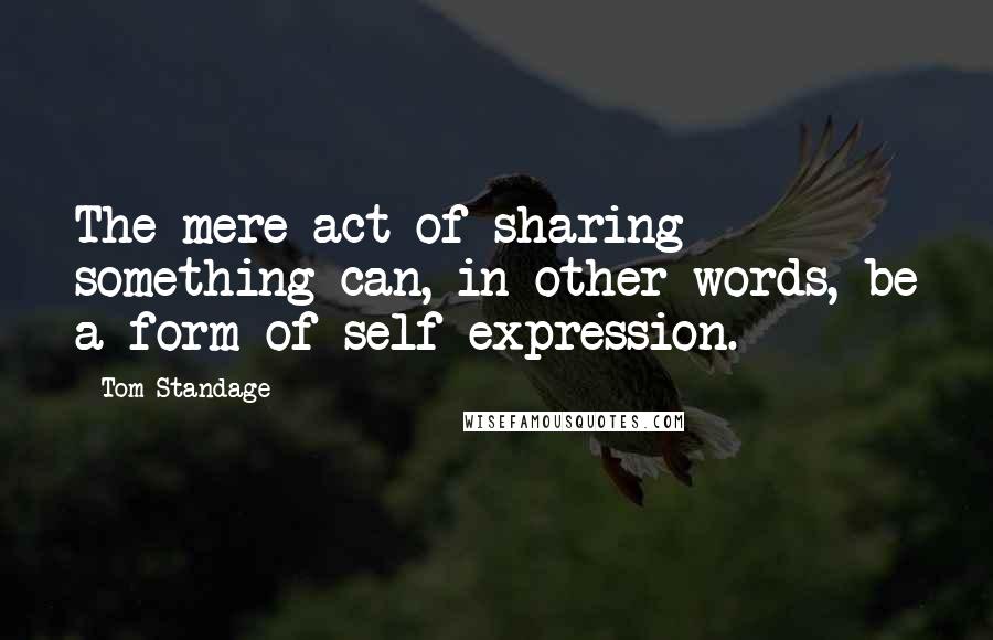 Tom Standage quotes: The mere act of sharing something can, in other words, be a form of self-expression.