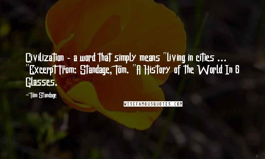 Tom Standage quotes: Civilization - a word that simply means "living in cities ... "Excerpt From: Standage, Tom. "A History of the World In 6 Glasses.