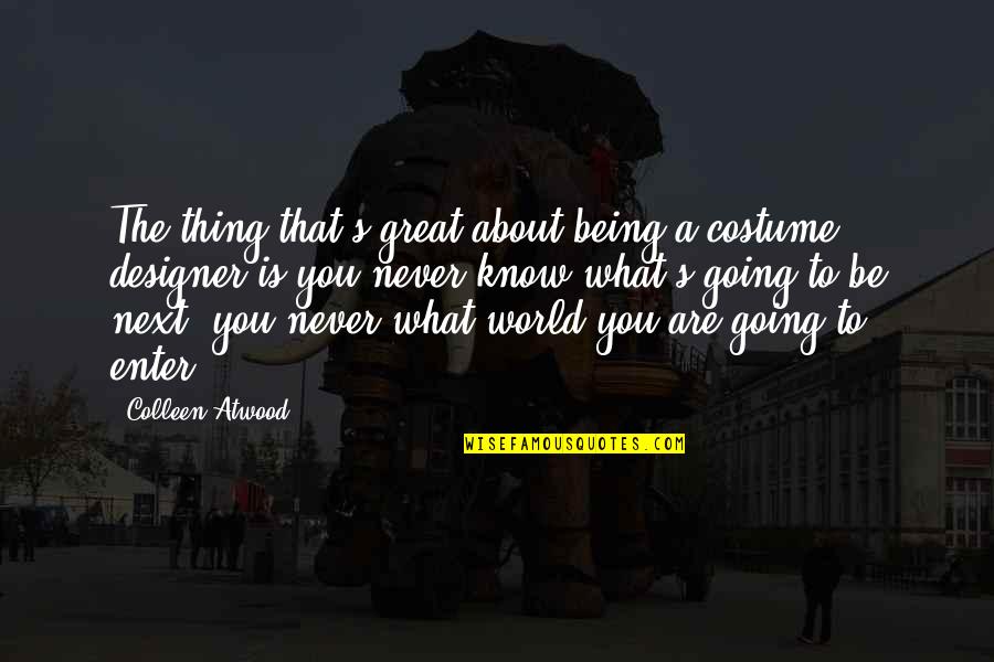 Tom Stanley Quotes By Colleen Atwood: The thing that's great about being a costume Tom Stanley Quotes By Colleen Atwood: The thing that's great about being a costume