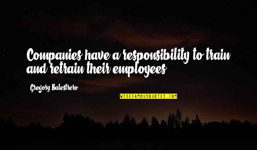 Tom Stanley Quotes By Gregory Balestrero: Companies have a responsibility to train and retrain Tom Stanley Quotes By Gregory Balestrero: Companies have a responsibility to train and retrain