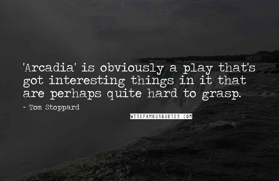 Tom Stoppard quotes: 'Arcadia' is obviously a play that's got interesting things in it that are perhaps quite hard to grasp. Tom Stoppard quotes: 'Arcadia' is obviously a play that's got interesting things in it that are perhaps quite hard to grasp.