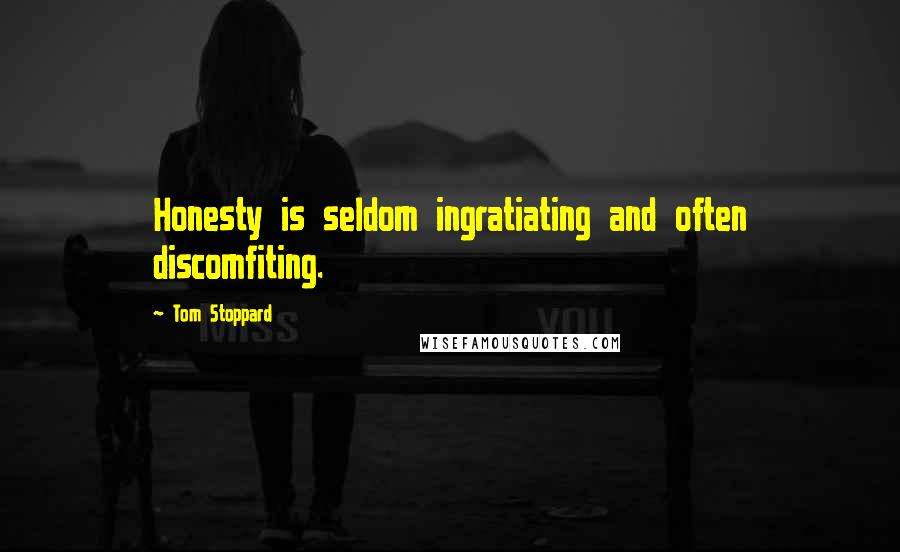 Tom Stoppard quotes: Honesty is seldom ingratiating and often discomfiting.