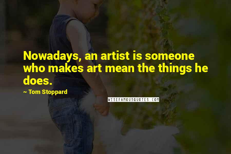 Tom Stoppard quotes: Nowadays, an artist is someone who makes art mean the things he does.