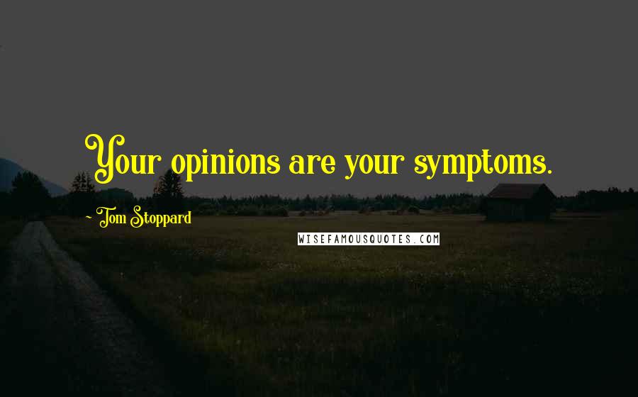 Tom Stoppard quotes: Your opinions are your symptoms.