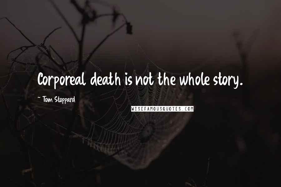 Tom Stoppard quotes: Corporeal death is not the whole story.