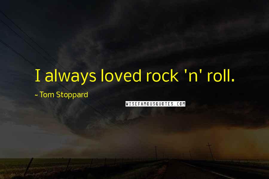 Tom Stoppard quotes: I always loved rock 'n' roll.