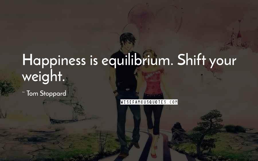 Tom Stoppard quotes: Happiness is equilibrium. Shift your weight.