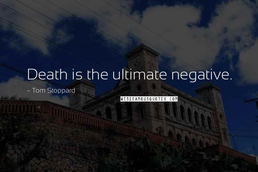 Tom Stoppard quotes: Death is the ultimate negative.