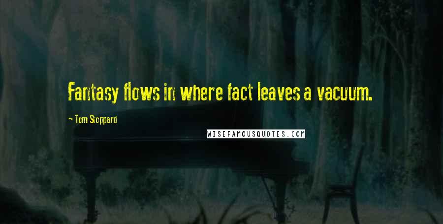 Tom Stoppard quotes: Fantasy flows in where fact leaves a vacuum.