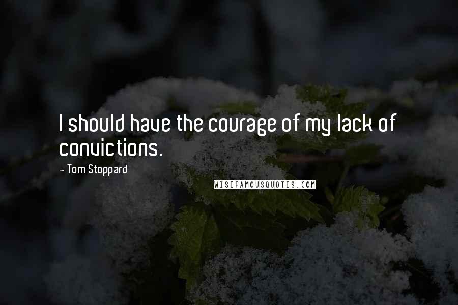 Tom Stoppard quotes: I should have the courage of my lack of convictions.