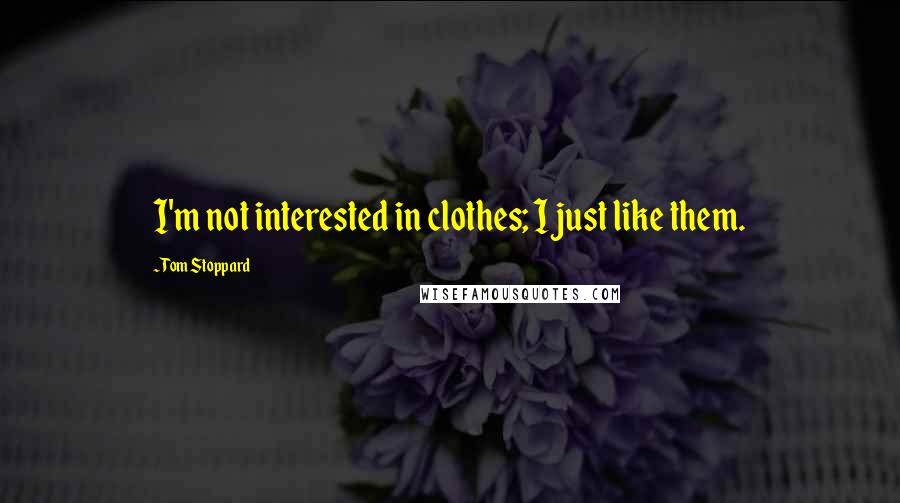 Tom Stoppard quotes: I'm not interested in clothes; I just like them.