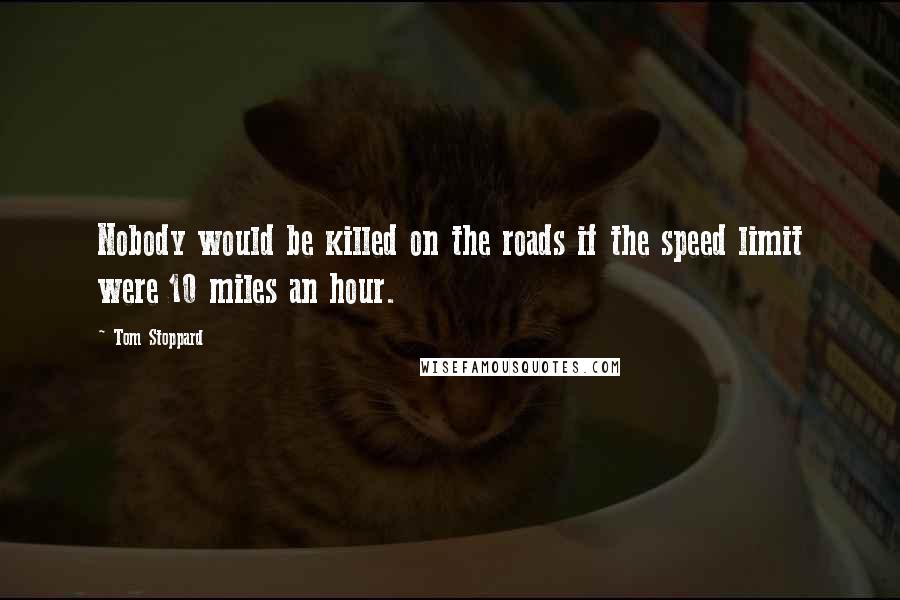 Tom Stoppard quotes: Nobody would be killed on the roads if the speed limit were 10 miles an hour.