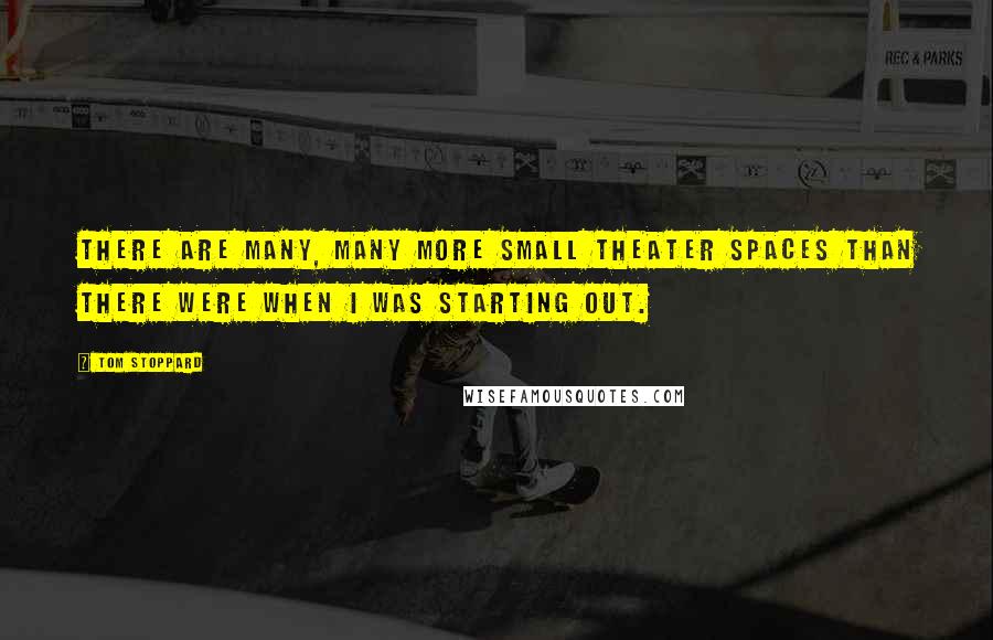 Tom Stoppard quotes: There are many, many more small theater spaces than there were when I was starting out.