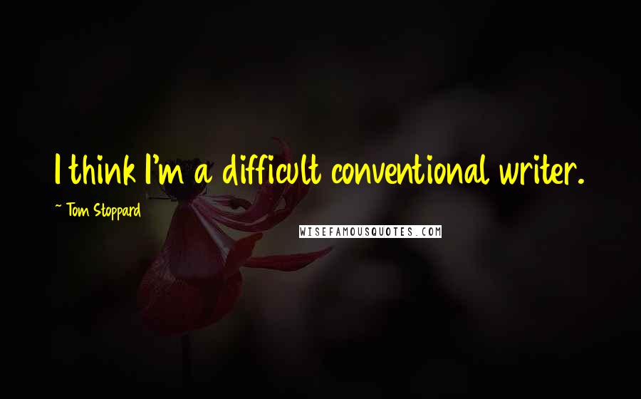 Tom Stoppard quotes: I think I'm a difficult conventional writer.