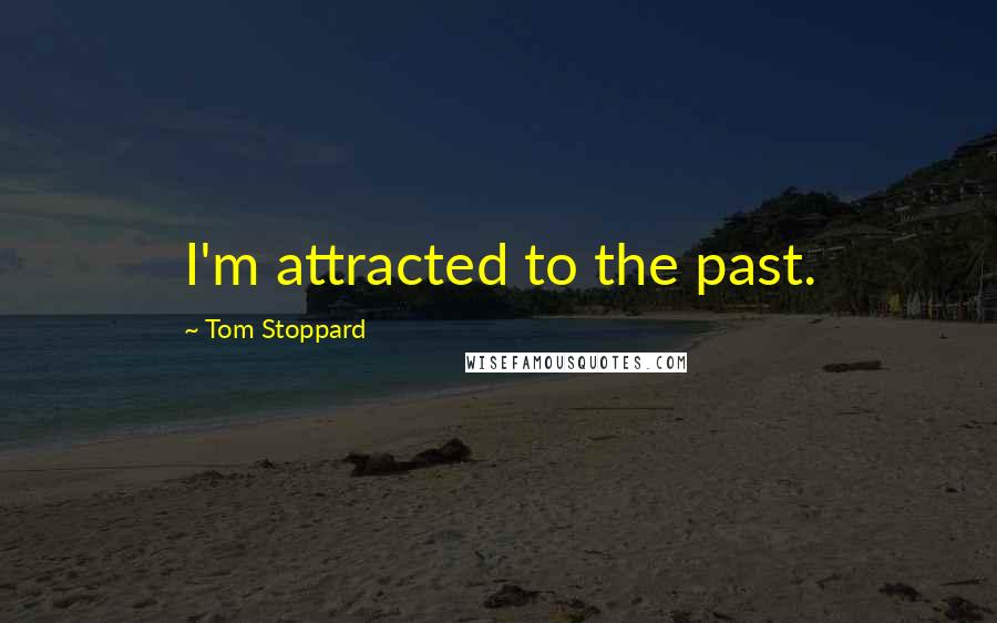 Tom Stoppard quotes: I'm attracted to the past.