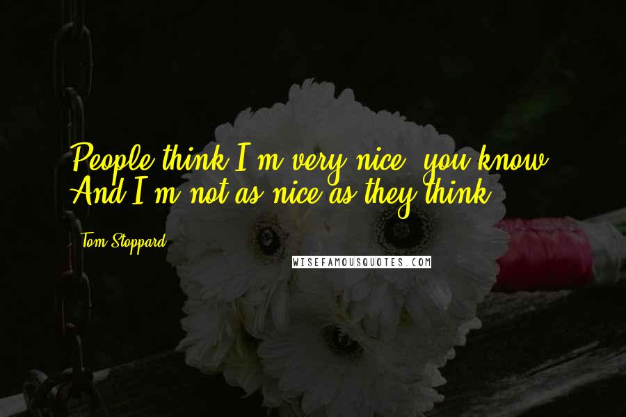 Tom Stoppard quotes: People think I'm very nice, you know. And I'm not as nice as they think.