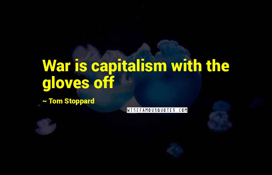 Tom Stoppard quotes: War is capitalism with the gloves off