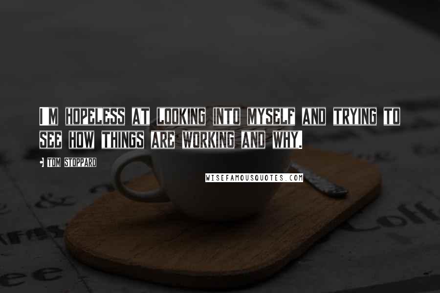 Tom Stoppard quotes: I'm hopeless at looking into myself and trying to see how things are working and why.