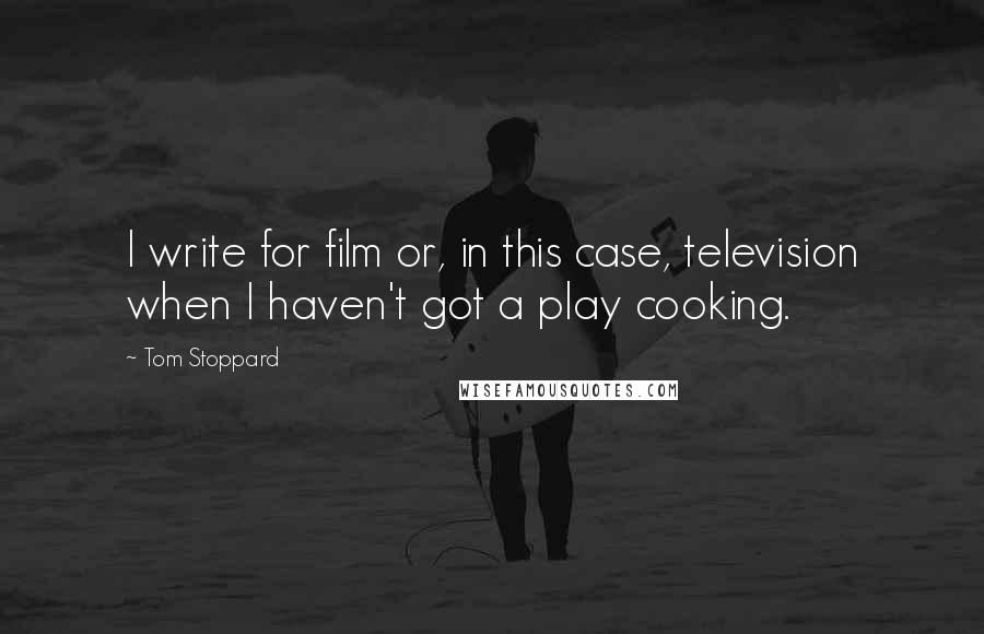 Tom Stoppard quotes: I write for film or, in this case, television when I haven't got a play cooking.