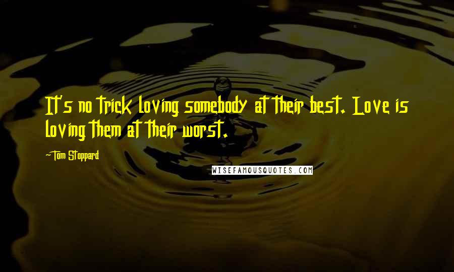 Tom Stoppard quotes: It's no trick loving somebody at their best. Love is loving them at their worst.