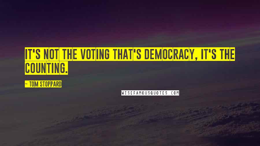Tom Stoppard quotes: It's not the voting that's democracy, it's the counting.