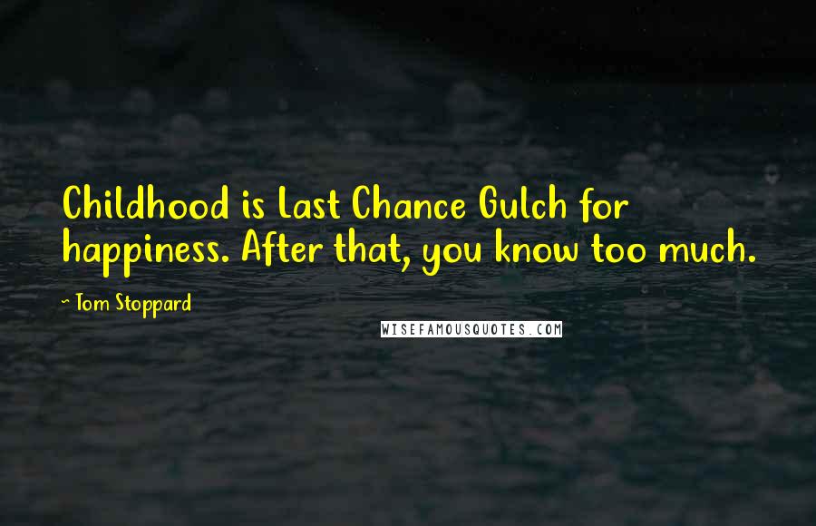 Tom Stoppard quotes: Childhood is Last Chance Gulch for happiness. After that, you know too much.