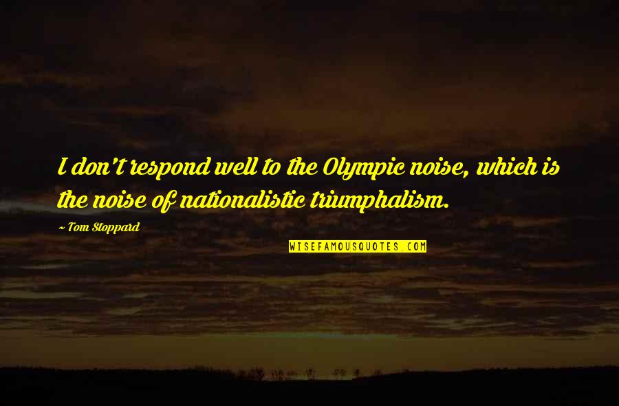 Tom Stoppard Quotes By Tom Stoppard: I don't respond well to the Olympic noise,