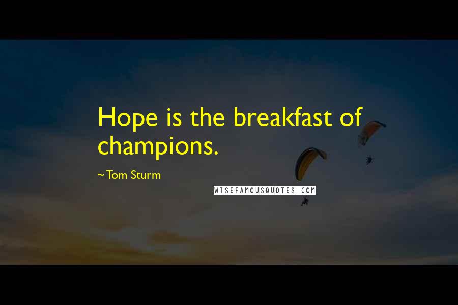 Tom Sturm quotes: Hope is the breakfast of champions.